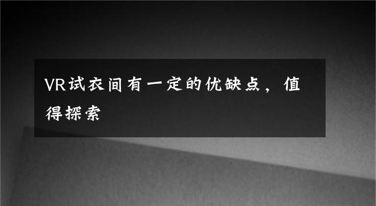 VR试衣间有一定的优缺点，值得探索