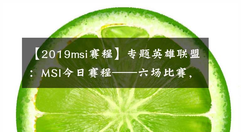 【2019msi赛程】专题英雄联盟：MSI今日赛程——六场比赛，晚八点，G2再遇iG文章配图