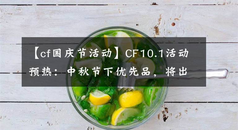 【cf国庆节活动】CF10.1活动预热：中秋节下优先品，将出现各种永久性道具