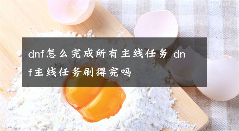 dnf怎么完成所有主线任务 dnf主线任务刷得完吗