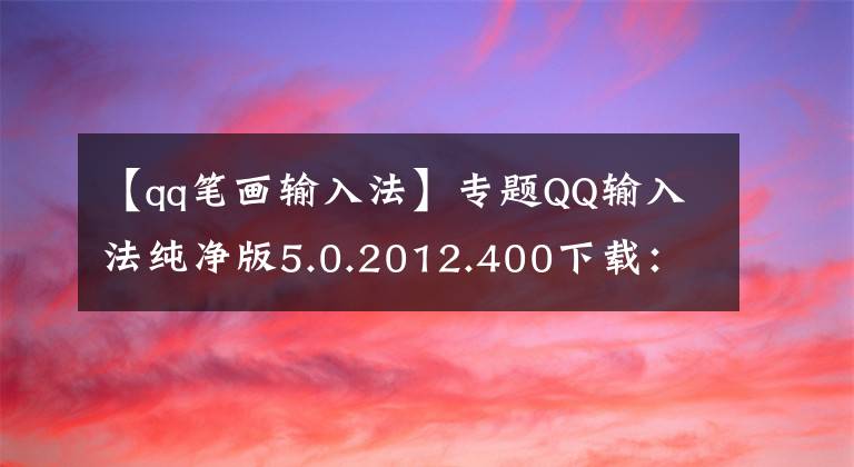 【qq笔画输入法】专题QQ输入法纯净版5.0.2012.400下载：为Win10优化