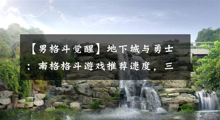 【男格斗觉醒】地下城与勇士：南格格斗游戏推荐速度，三角艺柏出人头地，提供帮助文章配图