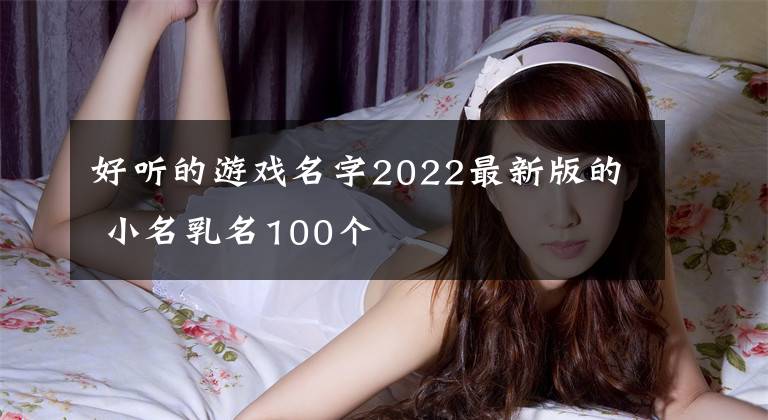 好听的游戏名字2022最新版的 小名乳名100个