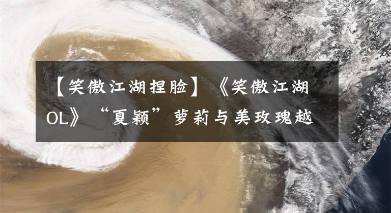 【笑傲江湖捏脸】《笑傲江湖OL》“夏颖”萝莉与美玫瑰越过江湖文章配图