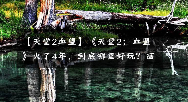【天堂2血盟】《天堂2：血盟》火了4年，到底哪里好玩？画面只是冰山一角文章配图