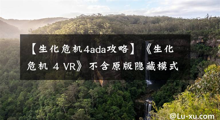 【生化危机4ada攻略】《生化危机 4 VR》不含原版隐藏模式