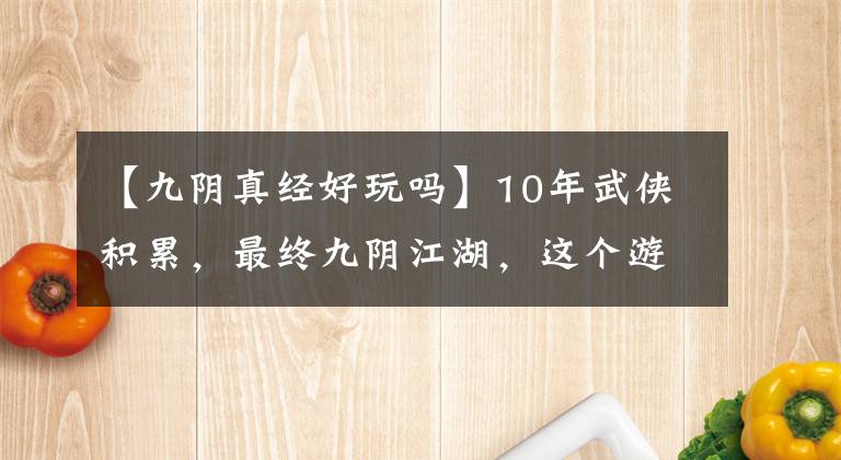 【九阴真经好玩吗】10年武侠积累，最终九阴江湖，这个游戏太难得了。