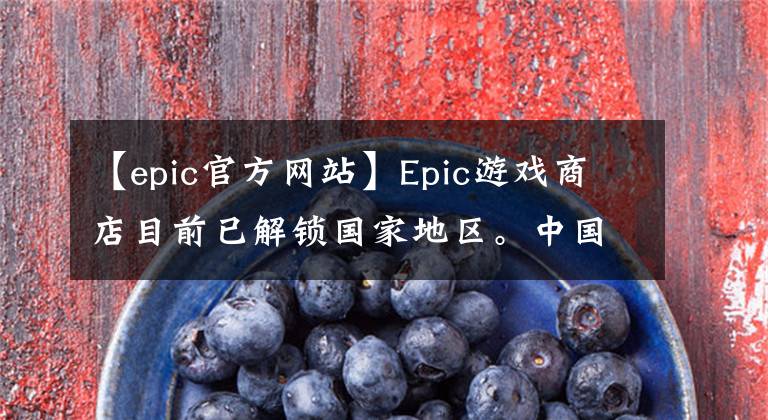 【epic官方网站】Epic游戏商店目前已解锁国家地区。中国是低价地区，可以使用支付宝微信