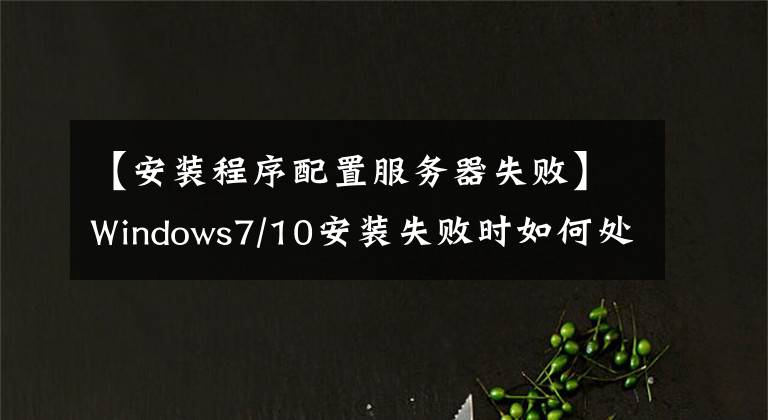 【安装程序配置服务器失败】Windows7/10安装失败时如何处理安装程序无法配置计算机硬件