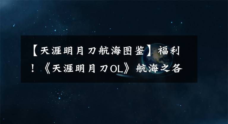 【天涯明月刀航海图鉴】福利！《天涯明月刀OL》航海之各岛屿图鉴坐标攻略图全集