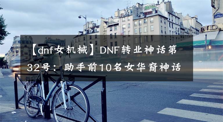 【dnf女机械】DNF转业神话第32号：助手前10名女华裔神话科迪，110版本前适用。文章配图