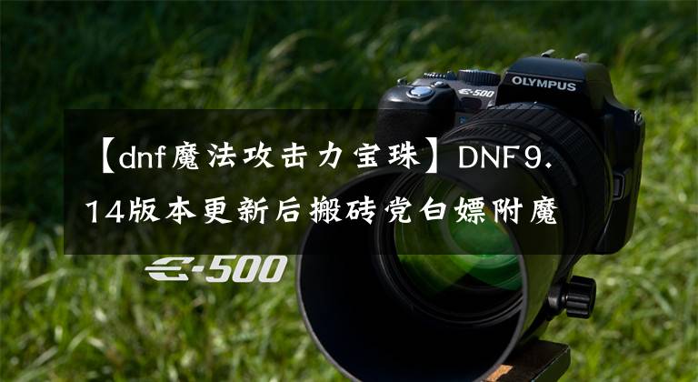 【dnf魔法攻击力宝珠】DNF9.14版本更新后搬砖党白嫖附魔文章配图
