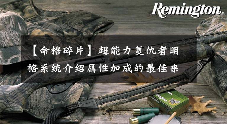 【命格碎片】超能力复仇者明格系统介绍属性加成的最佳来源文章配图