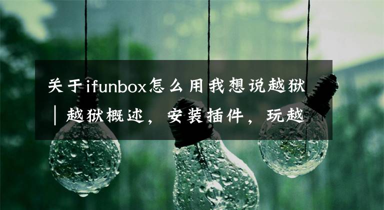 关于ifunbox怎么用我想说越狱｜越狱概述，安装插件，玩越狱必备基础知识
