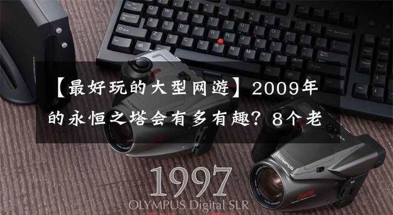 【最好玩的大型网游】2009年的永恒之塔会有多有趣？8个老玩家由上帝操作，每人守护10多个仓库号码文章配图
