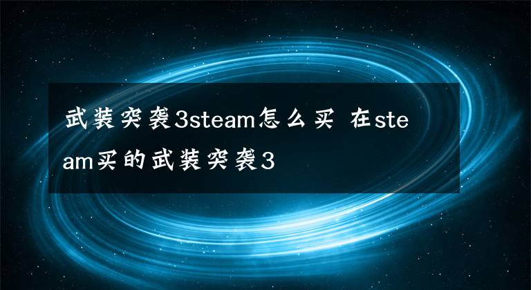 武装突袭3steam怎么买 在steam买的武装突袭3