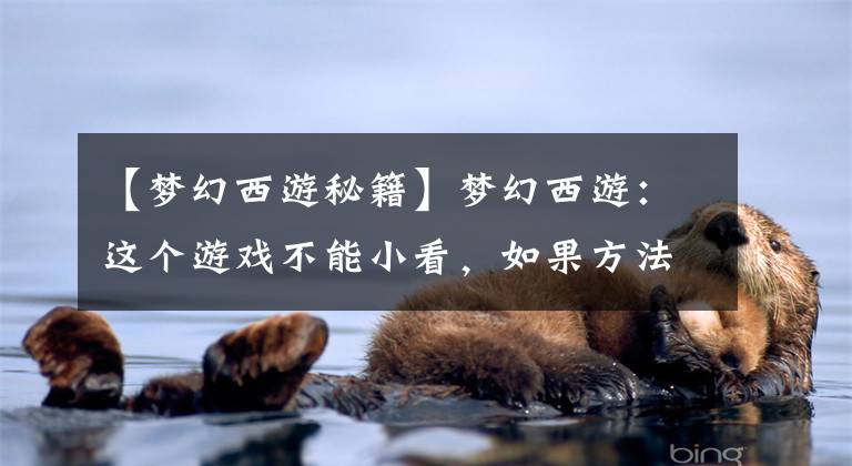 【梦幻西游秘籍】梦幻西游：这个游戏不能小看，如果方法得当，可以说是山阴阳湖最好的任务文章配图