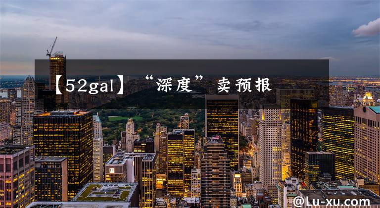 【52gal】“深度”卖预报文章配图
