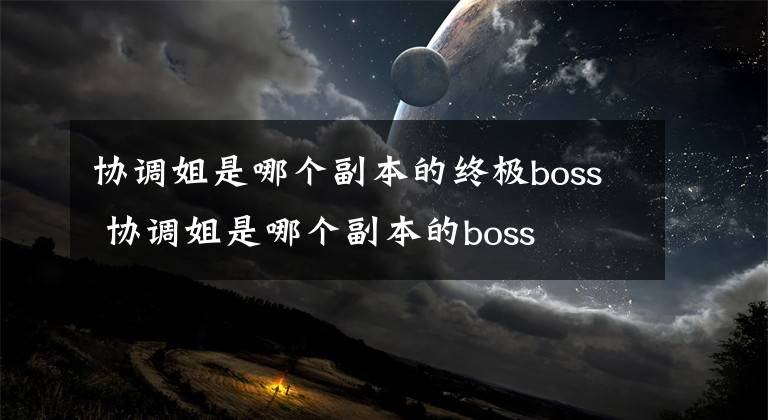 协调姐是哪个副本的终极boss 协调姐是哪个副本的boss