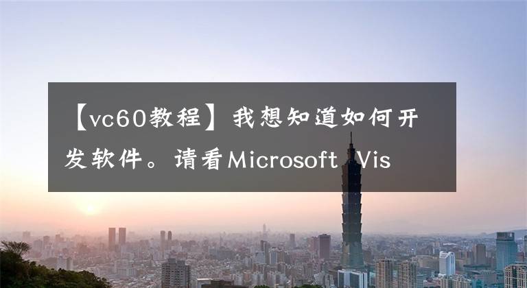 【vc60教程】我想知道如何开发软件。请看Microsoft  Visual  C  6.0