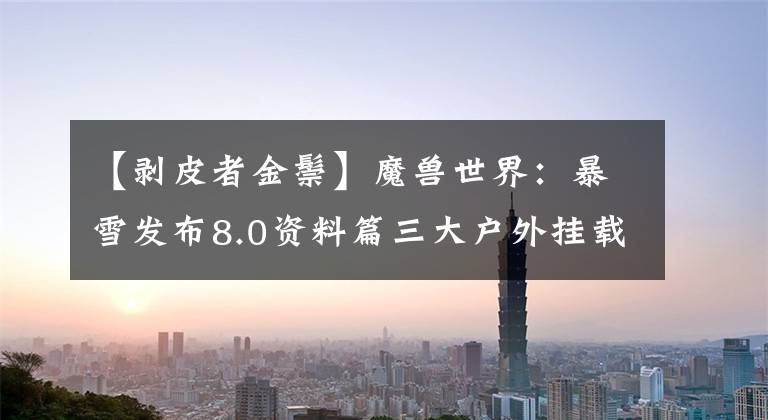 【剥皮者金鬃】魔兽世界：暴雪发布8.0资料篇三大户外挂载掉落信息！第二个真的很好。文章配图