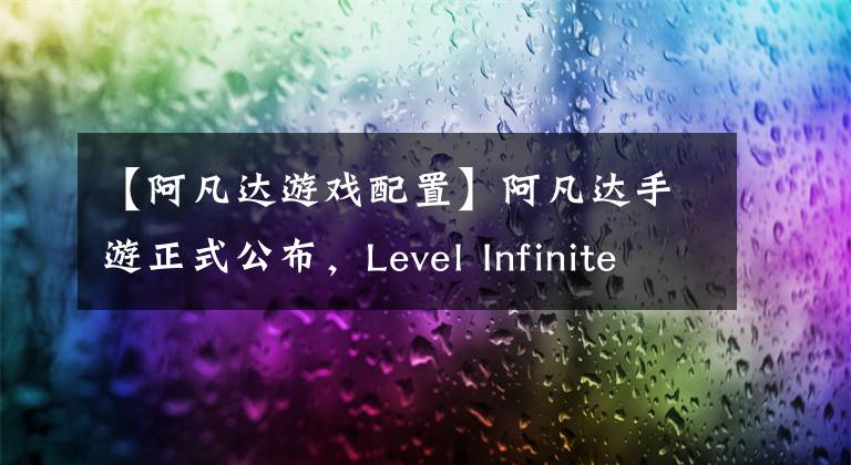 【阿凡达游戏配置】阿凡达手游正式公布，Level Infinite海外布局喜加壹文章配图