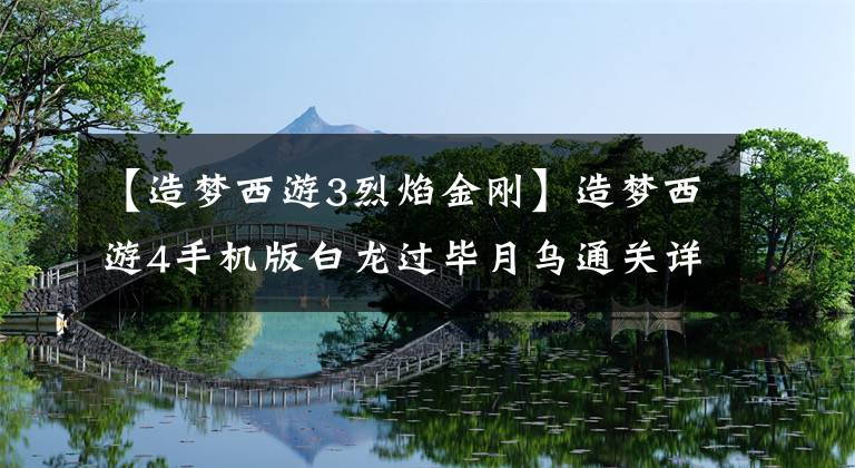 【造梦西游3烈焰金刚】造梦西游4手机版白龙过毕月乌通关详解攻略