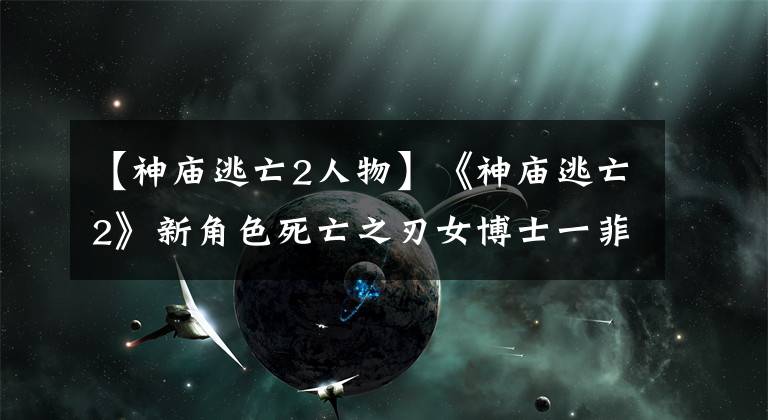 【神庙逃亡2人物】《神庙逃亡2》新角色死亡之刃女博士一菲正式登场