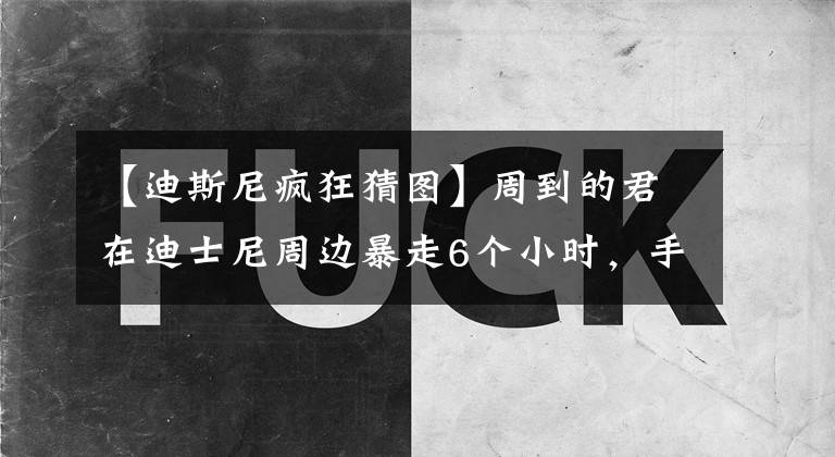 【迪斯尼疯狂猜图】周到的君在迪士尼周边暴走6个小时，手绘游览图！(威廉莎士比亚、沃尔特、沃尔特、沃尔特、沃尔特、沃尔特)这个村庄和公园可能会在5月1日爆炸~文章配图