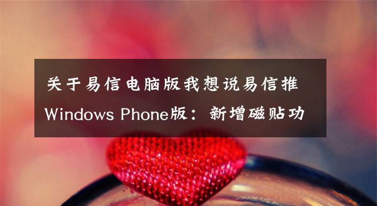 关于易信电脑版我想说易信推Windows Phone版：新增磁贴功能 全面适配WP界面