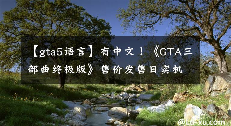 【gta5语言】有中文！《GTA三部曲终极版》售价发售日实机截图公布