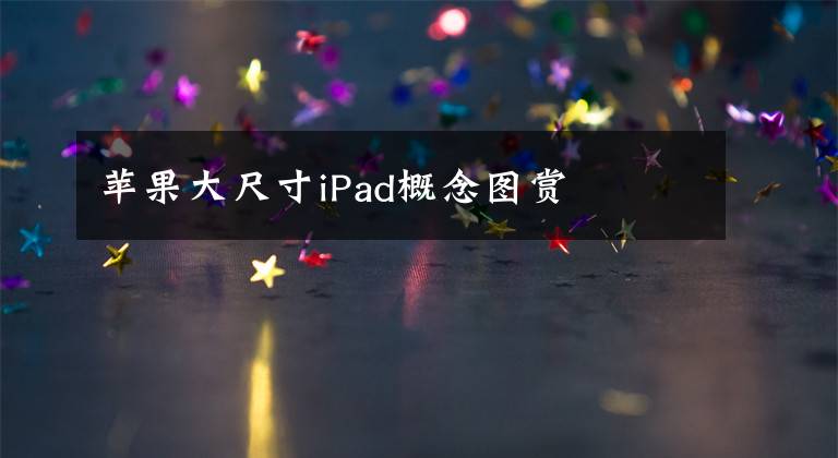 苹果大尺寸iPad概念图赏文章配图