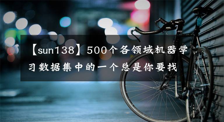 【sun138】500个各领域机器学习数据集中的一个总是你要找的文章配图
