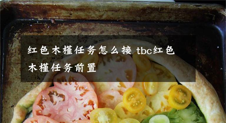 红色木槿任务怎么接 tbc红色木槿任务前置文章配图