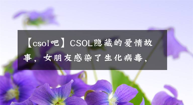 【csol吧】CSOL隐藏的爱情故事，女朋友感染了生化病毒，不忍心开枪杀人。文章配图