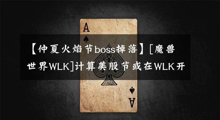 【仲夏火焰节boss掉落】[魔兽世界WLK]计算美股节或在WLK开放，加强SDK直接带来P1的BIS武器吗？