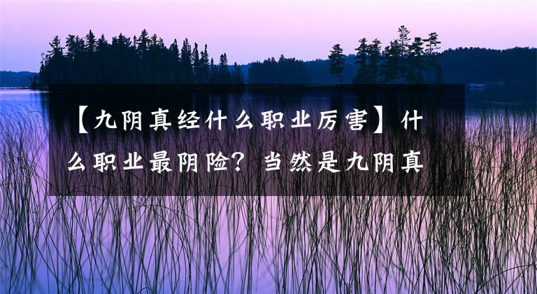 【九阴真经什么职业厉害】什么职业最阴险？当然是九阴真经的毒蛇。