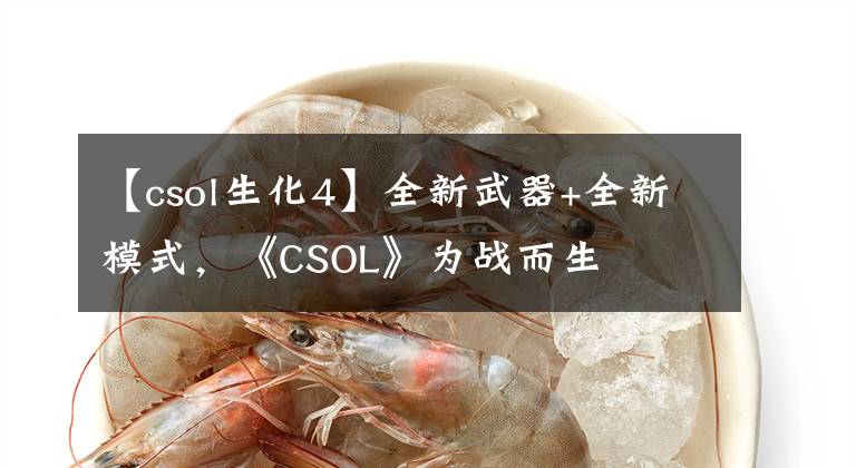 【csol生化4】全新武器+全新模式，《CSOL》为战而生