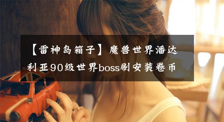 【雷神岛箱子】魔兽世界潘达利亚90级世界boss刷安装卷币刷攻略介绍文章配图