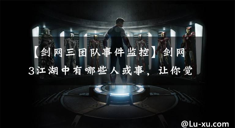 【剑网三团队事件监控】剑网3江湖中有哪些人或事，让你觉得：一见误终身，不见终身误？文章配图
