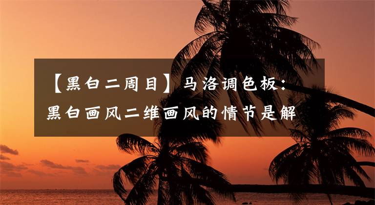 【黑白二周目】马洛调色板：黑白画风二维画风的情节是解谜的游戏。文章配图