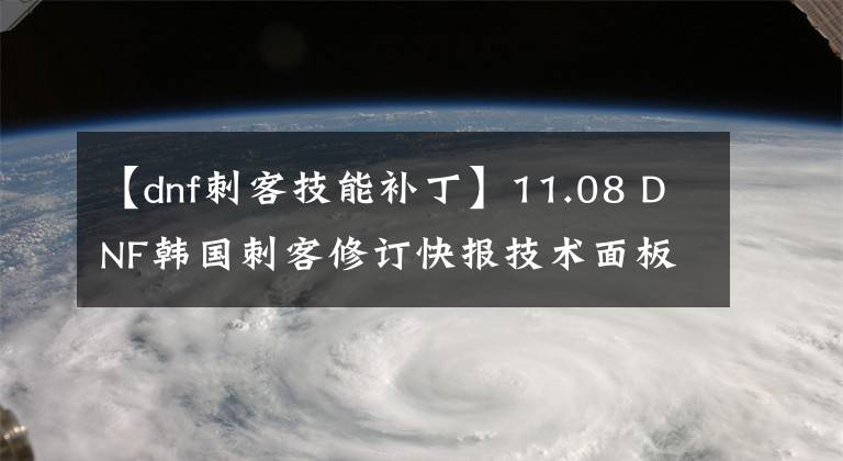 【dnf刺客技能补丁】11.08 DNF韩国刺客修订快报技术面板详细数据文章配图