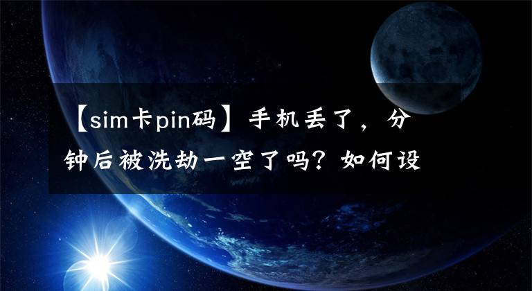 【sim卡pin码】手机丢了，分钟后被洗劫一空了吗？如何设置SIM卡密码