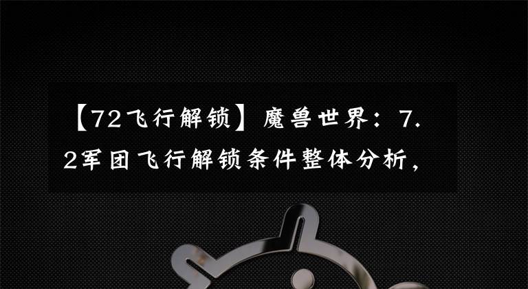 【72飞行解锁】魔兽世界：7.2军团飞行解锁条件整体分析，看老司机带你飞