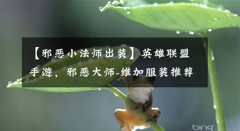 【邪恶小法师出装】英雄联盟手游，邪恶大师-维加服装推荐文章配图