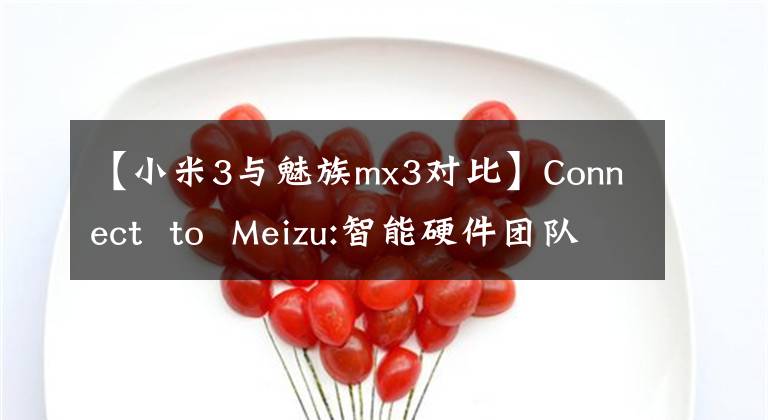 【小米3与魅族mx3对比】Connect  to  Meizu:智能硬件团队的另一种团队可能性