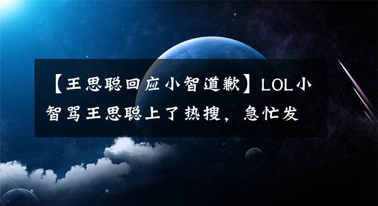 【王思聪回应小智道歉】LOL小智骂王思聪上了热搜，急忙发声成科，直言是有人在打乱节奏！