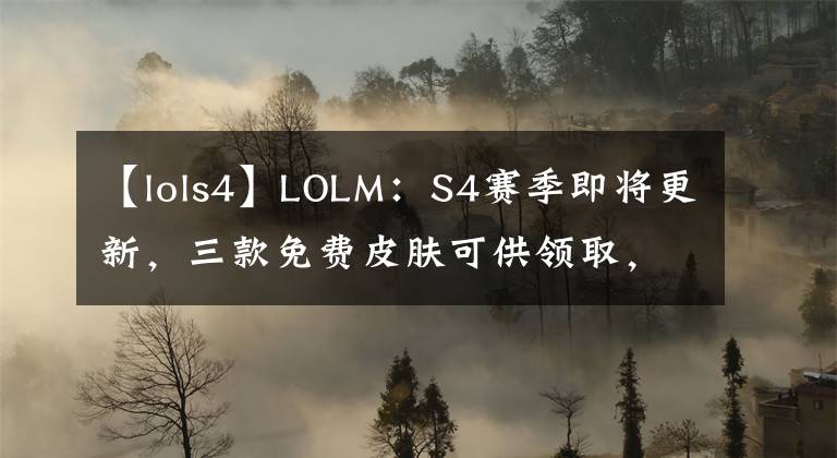 【lols4】LOLM：S4赛季即将更新，三款免费皮肤可供领取，还有无限火力？文章配图