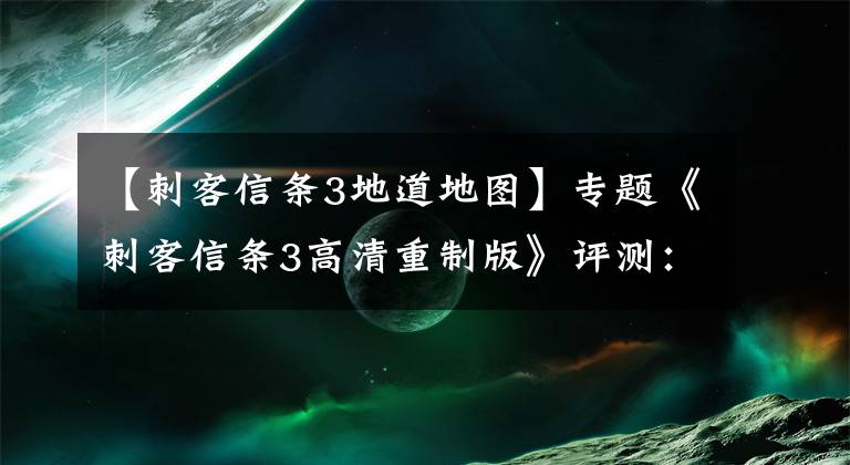 【刺客信条3地道地图】专题《刺客信条3高清重制版》评测：新瓶旧酒，强差人意