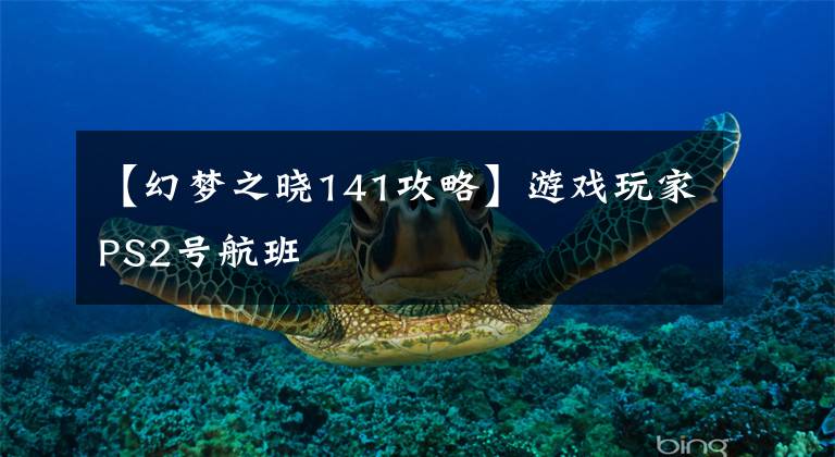 【幻梦之晓141攻略】游戏玩家PS2号航班文章配图